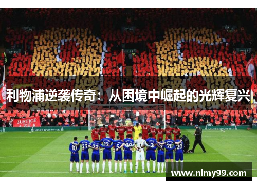 利物浦逆袭传奇：从困境中崛起的光辉复兴