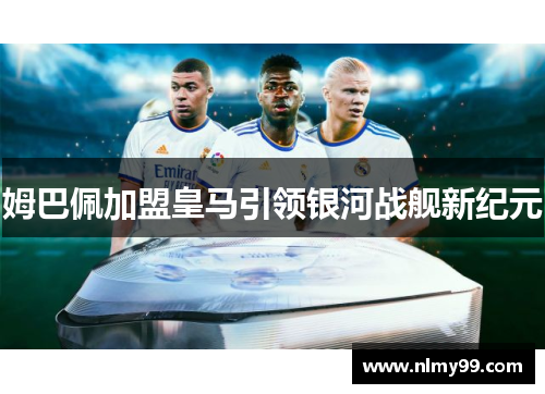 姆巴佩加盟皇马引领银河战舰新纪元