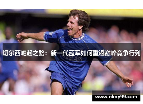 切尔西崛起之路：新一代蓝军如何重返巅峰竞争行列