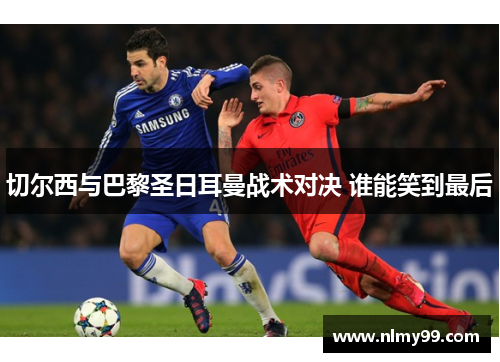 切尔西与巴黎圣日耳曼战术对决 谁能笑到最后