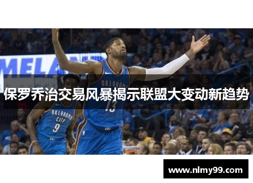 保罗乔治交易风暴揭示联盟大变动新趋势