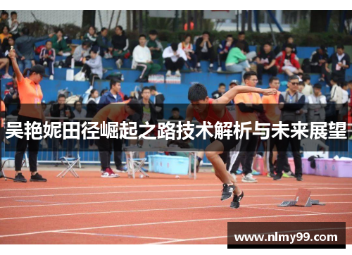 吴艳妮田径崛起之路技术解析与未来展望