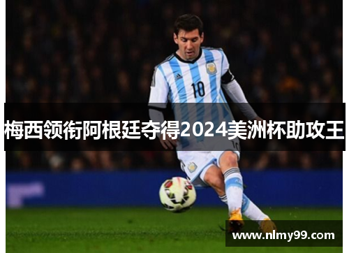梅西领衔阿根廷夺得2024美洲杯助攻王