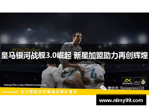 皇马银河战舰3.0崛起 新星加盟助力再创辉煌