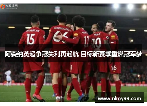 阿森纳英超争冠失利再起航 目标新赛季重燃冠军梦