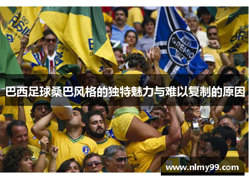 巴西足球桑巴风格的独特魅力与难以复制的原因