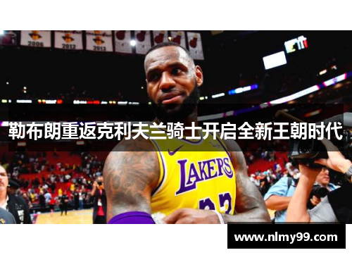 勒布朗重返克利夫兰骑士开启全新王朝时代