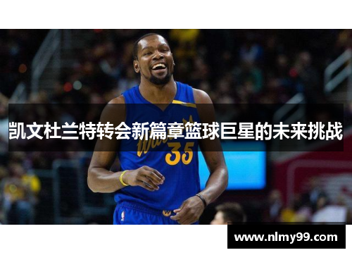 凯文杜兰特转会新篇章篮球巨星的未来挑战