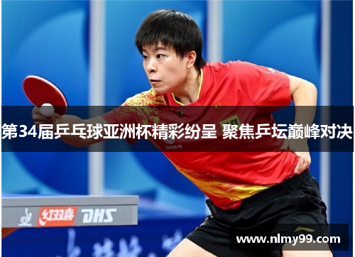 第34届乒乓球亚洲杯精彩纷呈 聚焦乒坛巅峰对决