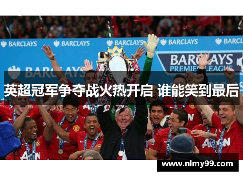 英超冠军争夺战火热开启 谁能笑到最后