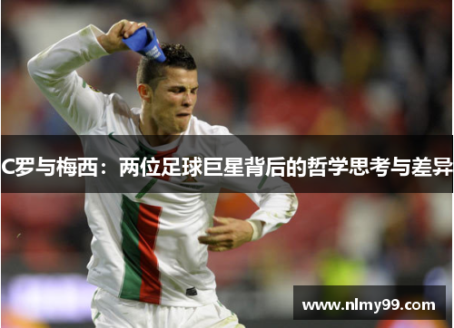 C罗与梅西：两位足球巨星背后的哲学思考与差异