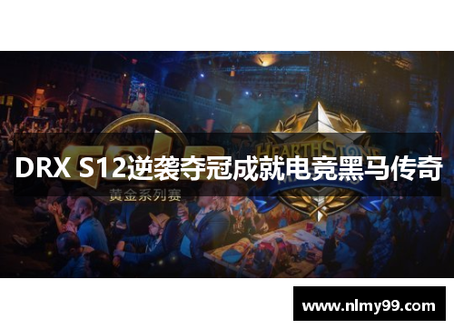 DRX S12逆袭夺冠成就电竞黑马传奇