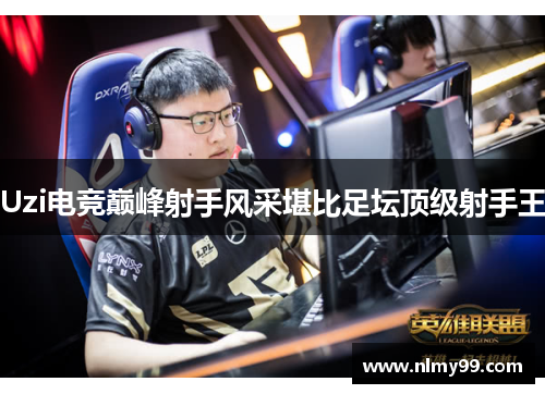 Uzi电竞巅峰射手风采堪比足坛顶级射手王